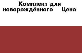 Комплект для новорождённого  › Цена ­ 700 - Московская обл., Москва г. Дети и материнство » Детская одежда и обувь   . Московская обл.,Москва г.
